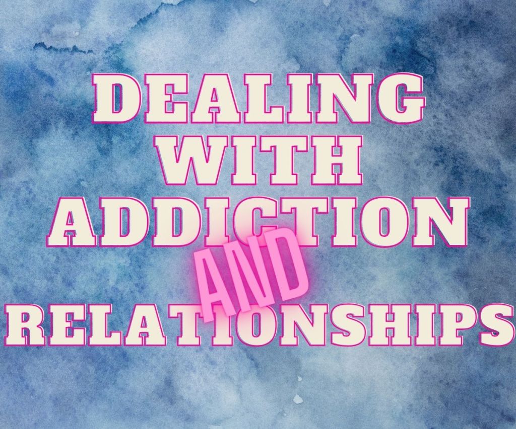 Dealing with Addiction and&nbsp;Relationships
